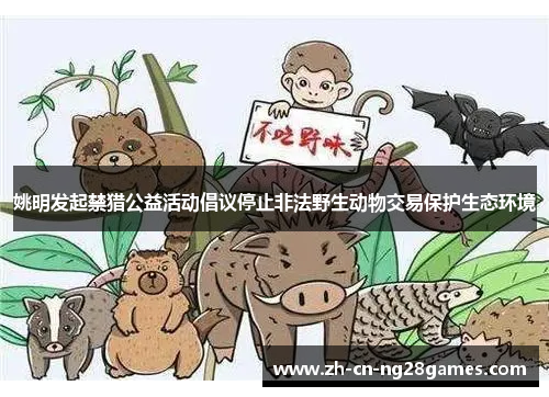 姚明发起禁猎公益活动倡议停止非法野生动物交易保护生态环境