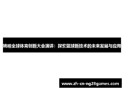 姚明全球体育创新大会演讲：探索篮球新技术的未来发展与应用