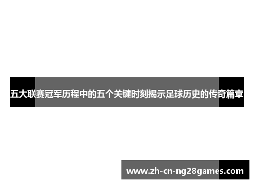 五大联赛冠军历程中的五个关键时刻揭示足球历史的传奇篇章