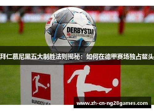 拜仁慕尼黑五大制胜法则揭秘：如何在德甲赛场独占鳌头