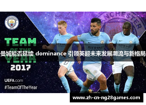 曼城能否延续 dominance 引领英超未来发展潮流与新格局