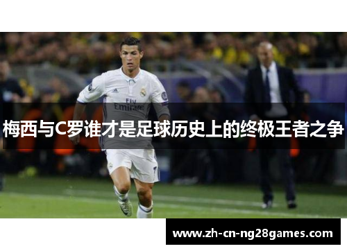 梅西与C罗谁才是足球历史上的终极王者之争