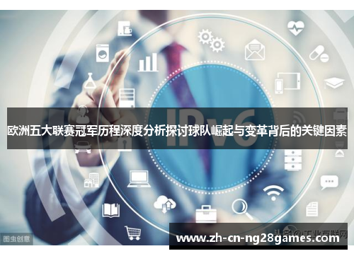 欧洲五大联赛冠军历程深度分析探讨球队崛起与变革背后的关键因素