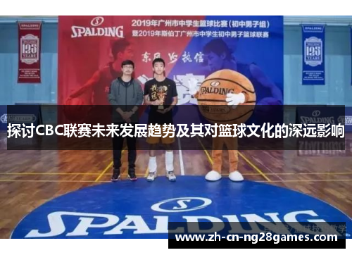 探讨CBC联赛未来发展趋势及其对篮球文化的深远影响