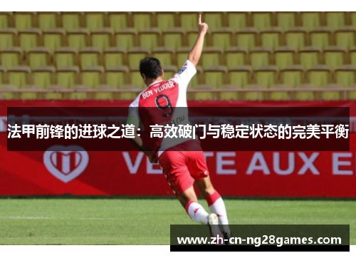 法甲前锋的进球之道：高效破门与稳定状态的完美平衡