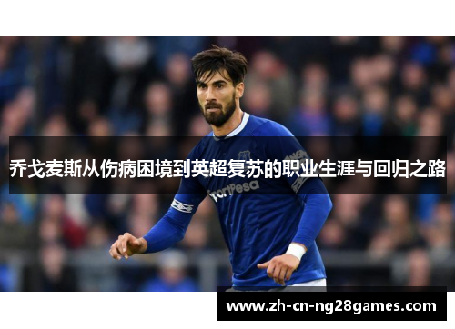 乔戈麦斯从伤病困境到英超复苏的职业生涯与回归之路