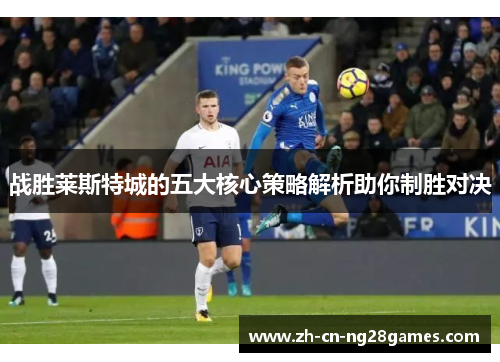 战胜莱斯特城的五大核心策略解析助你制胜对决