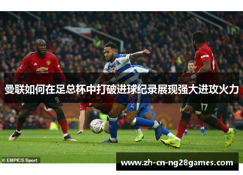 曼联如何在足总杯中打破进球纪录展现强大进攻火力