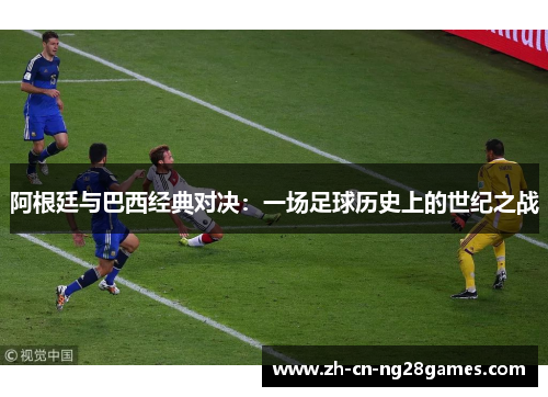 阿根廷与巴西经典对决：一场足球历史上的世纪之战