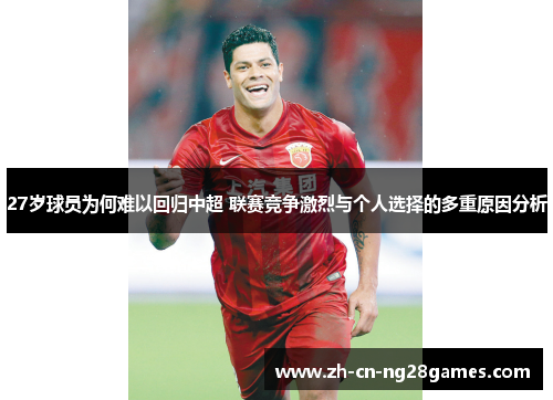 27岁球员为何难以回归中超 联赛竞争激烈与个人选择的多重原因分析