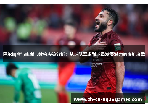 巴尔加斯与奥斯卡续约决策分析：从球队需求到球员发展潜力的多维考量