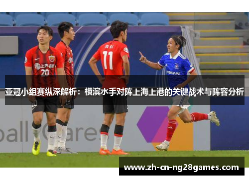 亚冠小组赛纵深解析：横滨水手对阵上海上港的关键战术与阵容分析