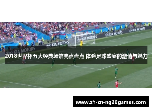 2018世界杯五大经典场馆亮点盘点 体验足球盛宴的激情与魅力