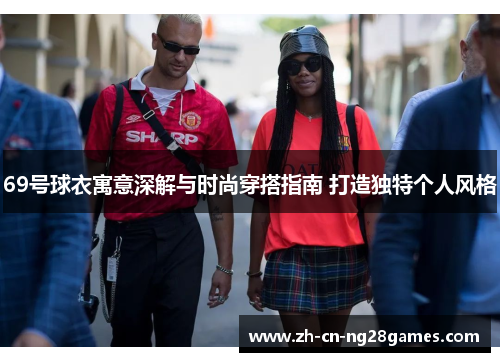 69号球衣寓意深解与时尚穿搭指南 打造独特个人风格