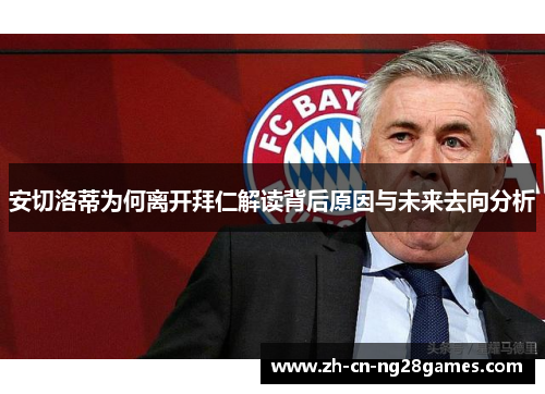安切洛蒂为何离开拜仁解读背后原因与未来去向分析