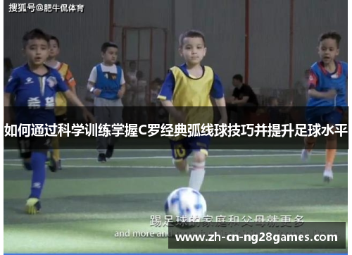 如何通过科学训练掌握C罗经典弧线球技巧并提升足球水平