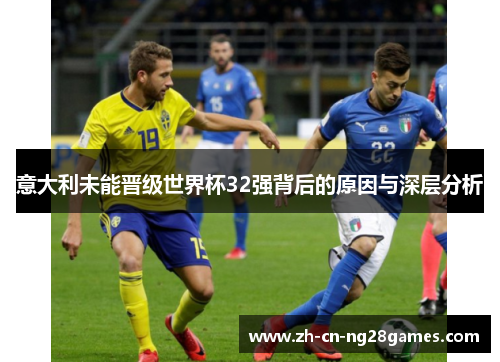 意大利未能晋级世界杯32强背后的原因与深层分析 意大利未能晋级世界杯32强背后的原因与深层分析