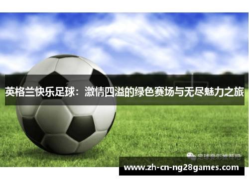 英格兰快乐足球：激情四溢的绿色赛场与无尽魅力之旅