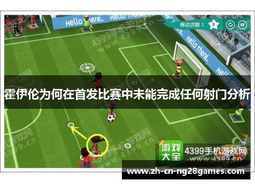 霍伊伦为何在首发比赛中未能完成任何射门分析 霍伊伦为何在首发比赛中未能完成任何射门分析