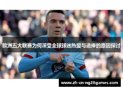 欧洲五大联赛为何深受全球球迷热爱与追捧的原因探讨 欧洲五大联赛为何深受全球球迷热爱与追捧的原因探讨