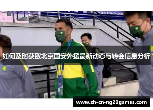 如何及时获取北京国安外援最新动态与转会信息分析