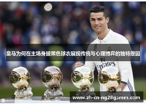 皇马为何在主场身披黑色球衣展现传统与心理博弈的独特原因