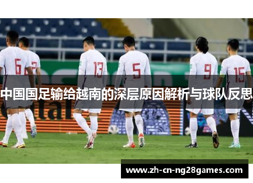 中国国足输给越南的深层原因解析与球队反思