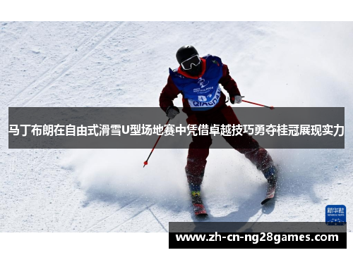马丁布朗在自由式滑雪U型场地赛中凭借卓越技巧勇夺桂冠展现实力