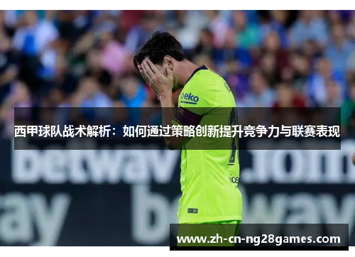 西甲球队战术解析:如何通过策略创新提升竞争力与联赛表现 西甲球队战术解析:如何通过策略创新提升竞争力与联赛表现