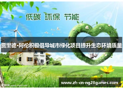 贾里德·阿伦积极倡导城市绿化项目提升生态环境质量