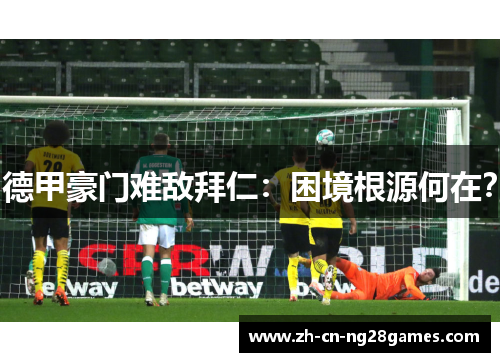 德甲豪门难敌拜仁:困境根源何在? 德甲豪门难敌拜仁:困境根源何在?
