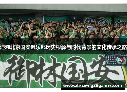 追溯北京国安俱乐部历史根源与时代背景的文化传承之路