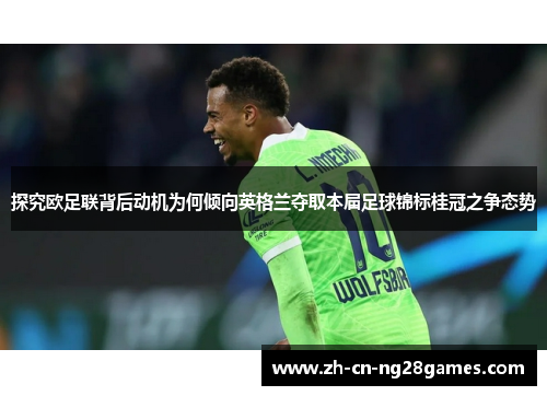 探究欧足联背后动机为何倾向英格兰夺取本届足球锦标桂冠之争态势 探究欧足联背后动机为何倾向英格兰夺取本届足球锦标桂冠之争态势