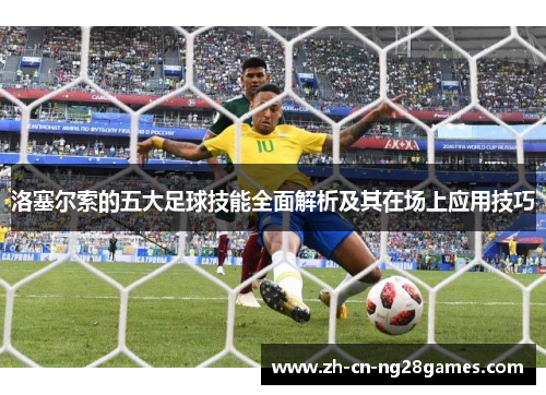 洛塞尔索的五大足球技能全面解析及其在场上应用技巧 洛塞尔索的五大足球技能全面解析及其在场上应用技巧