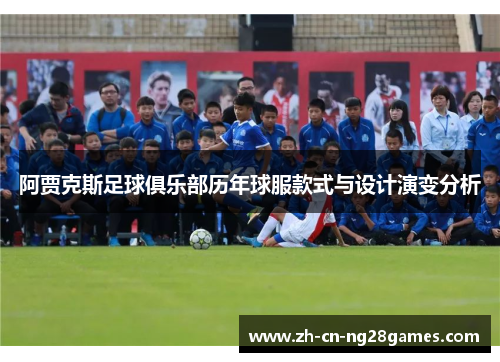 阿贾克斯足球俱乐部历年球服款式与设计演变分析