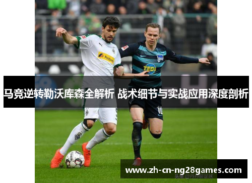 马竞逆转勒沃库森全解析 战术细节与实战应用深度剖析