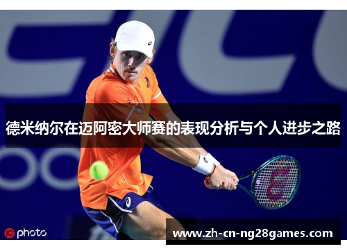 德米纳尔在迈阿密大师赛的表现分析与个人进步之路