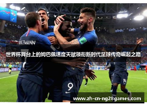 世界杯舞台上的姆巴佩速度天赋领衔新时代足球传奇崛起之路