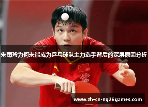 朱雨玲为何未能成为乒乓球队主力选手背后的深层原因分析