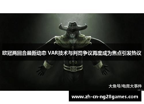 欧冠两回合最新动态 VAR技术与判罚争议再度成为焦点引发热议