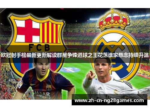 欧冠射手榜最新更新解读群星争锋进球之王花落谁家悬念持续升温