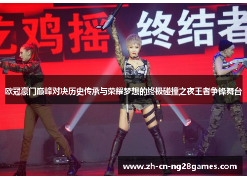 欧冠豪门巅峰对决历史传承与荣耀梦想的终极碰撞之夜王者争锋舞台