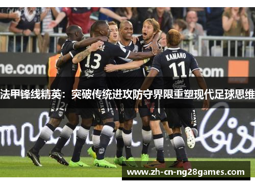 法甲锋线精英：突破传统进攻防守界限重塑现代足球思维