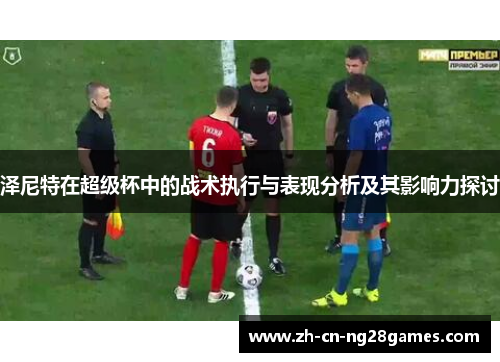 泽尼特在超级杯中的战术执行与表现分析及其影响力探讨
