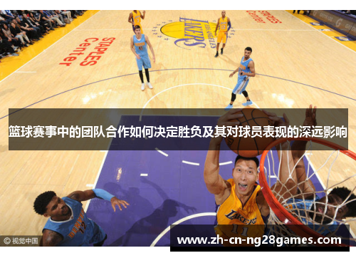 篮球赛事中的团队合作如何决定胜负及其对球员表现的深远影响