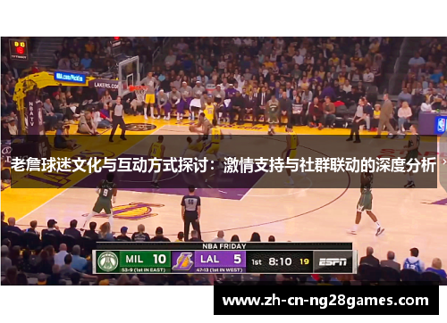 老詹球迷文化与互动方式探讨：激情支持与社群联动的深度分析