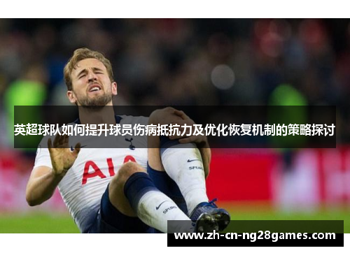 英超球队如何提升球员伤病抵抗力及优化恢复机制的策略探讨