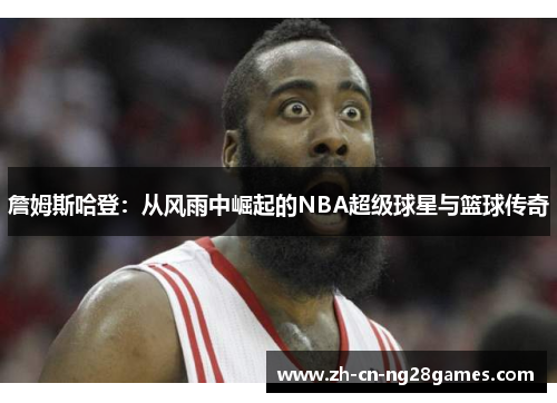 詹姆斯哈登:从风雨中崛起的NBA超级球星与篮球传奇 詹姆斯哈登:从风雨中崛起的NBA超级球星与篮球传奇