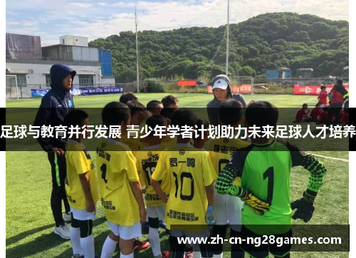 足球与教育并行发展 青少年学者计划助力未来足球人才培养