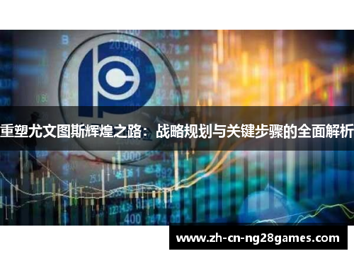 重塑尤文图斯辉煌之路：战略规划与关键步骤的全面解析